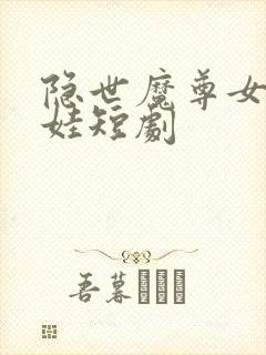 隐世魔尊女帝带娃短剧