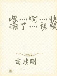嗯灬啊灬快灬高潮了灬视频