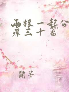 两根一起公憩止痒三十篇