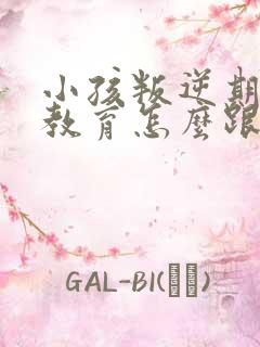 小孩叛逆期怎么教育怎么跟他沟通