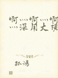 啊灬啊灬啊灬快灬深用大视频