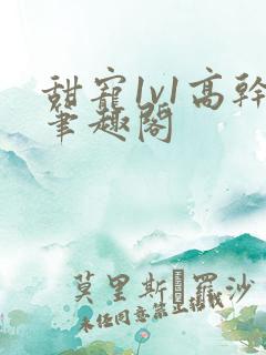 甜宠1v1高干笔趣阁