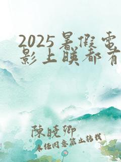 2025暑假电影上映都有哪些电影