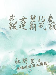 我女儿15岁了叛逆期我该怎么办