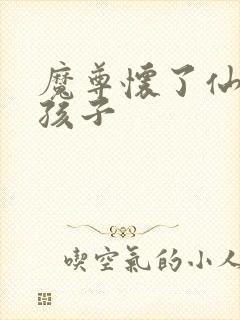 魔尊怀了仙尊的孩子