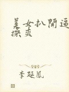 美女扒开逼让人操爽