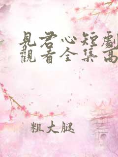 见君心短剧免费观看全集高清