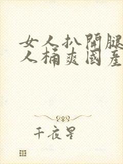 女人扒开腿让男人桶爽国产网站