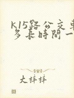 k15路公交车多长时间一趟