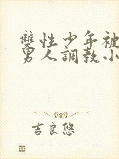 双性少年被三个男人调教小说