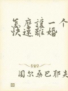 怎么让一个男的快速离婚