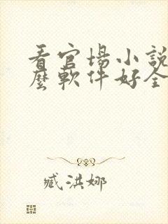 看官场小说用什么软件好全本免费的