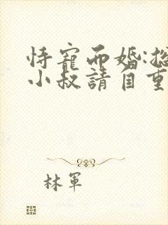 恃宠而婚:总裁小叔请自重 瑾然