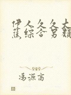 伊人久久大香线蕉综合另类