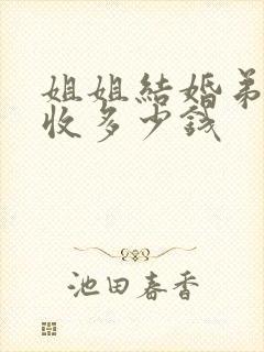 姐姐结婚弟弟能收多少钱