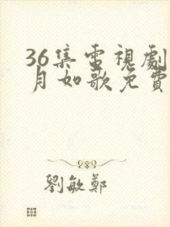 36集电视剧锦月如歌免费播放