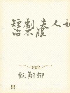 短剧 夫人她专治不服