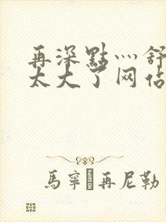 再深点灬舒服灬太大了网站