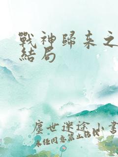 战神归来之后大结局