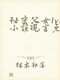 秘密父女1v1小说现言免费阅读