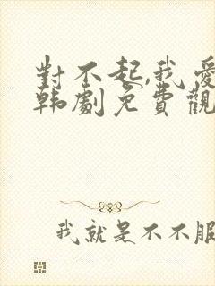 对不起,我爱你韩剧免费观看