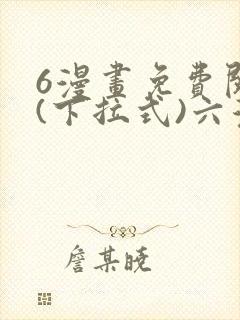 6漫画免费阅读(下拉式)六漫画入口
