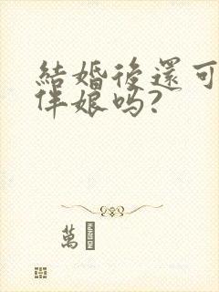 结婚后还可以当伴娘吗?