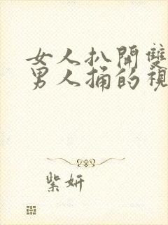 女人扒开双腿让男人捅的视频