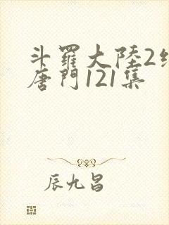 斗罗大陆2绝世唐门121集