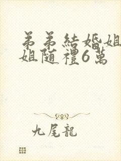 弟弟结婚姐夫姐姐随礼6万