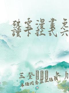 破云漫画免费阅读下拉式六漫画