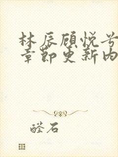 林辰顾悦兮最新章节更新内容介绍