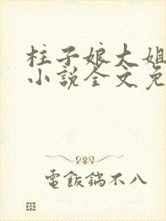 柱子娘大姐二姐小说全文免费阅读