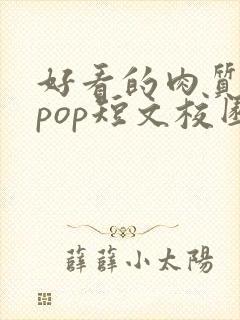 好看的肉质高的pop短文校园甜