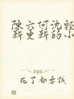 陈六何沈轻舞最新更新的小说