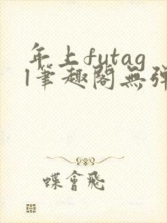 年上futagl笔趣阁无弹窗