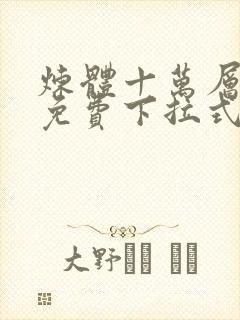 炼体十万层漫画免费下拉式六漫画