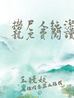 捞尸人纯洁滴小龙免费阅读