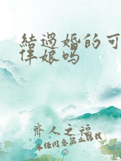 结过婚的可以当伴娘吗