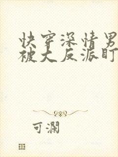 快穿深情男二总被大反派盯上