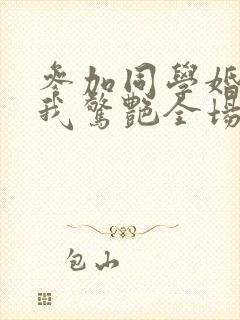 参加同学婚礼,我惊艳全场第50集