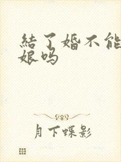 结了婚不能当伴娘吗