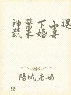 神医下山退婚总裁未婚妻