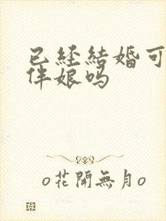 已经结婚可以当伴娘吗