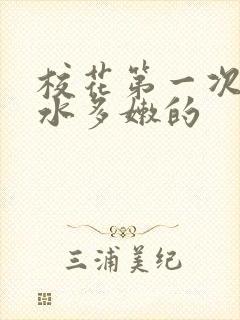 校花第一次真紧水多嫩的