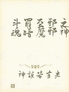 斗罗至邪之体武魂暗魔邪神虎