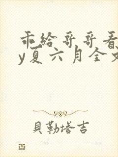 乖给哥哥看看by夏六月全文免费阅读笔趣阁