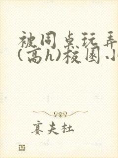 被同桌玩弄奶头(高h)校园小说百合