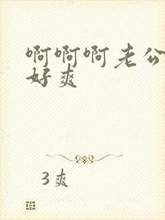 啊啊啊老公好大好爽