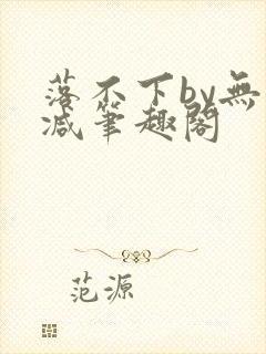 落不下by无删减笔趣阁